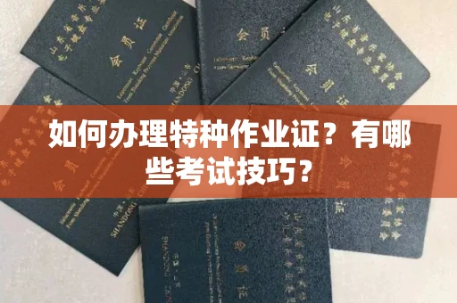 全国如何办理特种作业证?有哪些考试技巧?