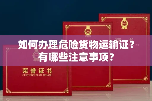 全国如何办理危险货物运输证?有哪些注意事项?