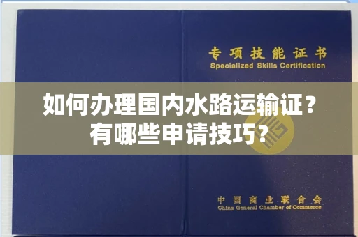 全国如何办理国内水路运输证?有哪些申请技巧?