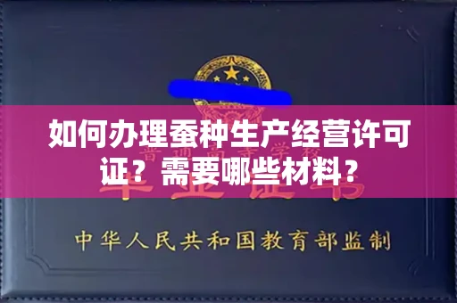 全国如何办理蚕种生产经营许可证?需要哪些材料?