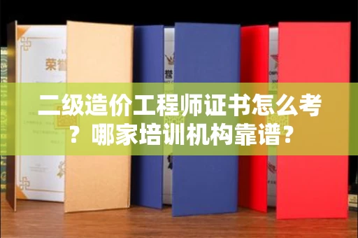 全国二级造价工程师证书怎么考?哪家培训机构靠谱?