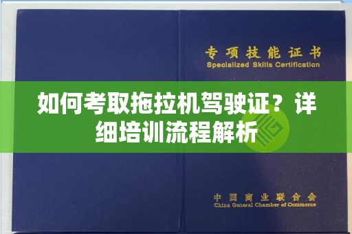 全国如何考取拖拉机驾驶证?详细培训流程解析