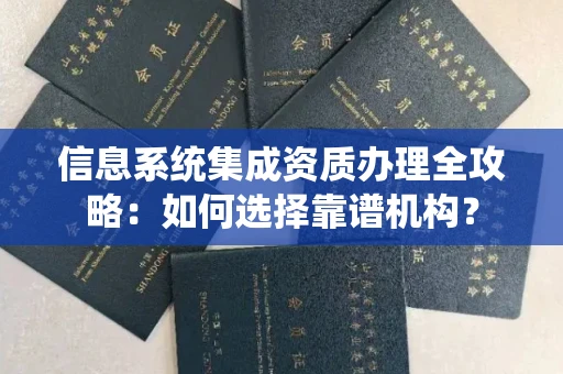 全国信息系统集成资质办理全攻略:如何选择靠谱机构?