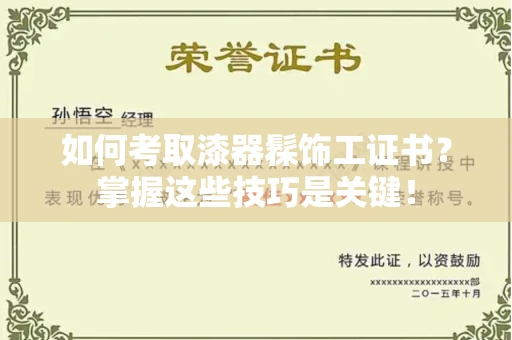 全国如何考取漆器髹饰工证书?掌握这些技巧是关键!