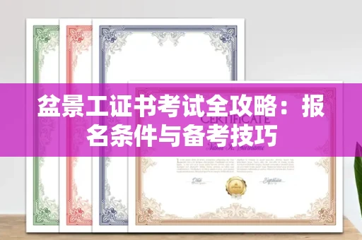 全国盆景工证书考试全攻略:报名条件与备考技巧