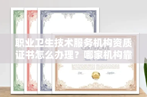 全国职业卫生技术服务机构资质证书怎么办理?哪家机构靠谱?