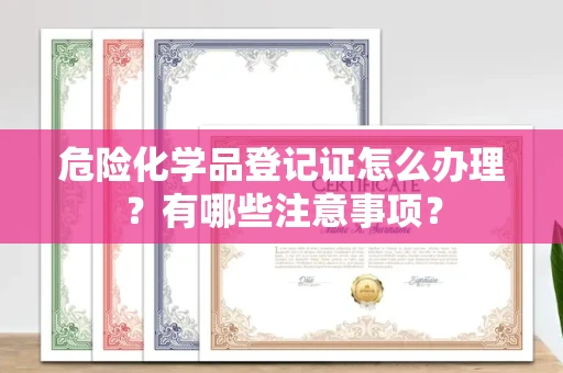 全国危险化学品登记证怎么办理?有哪些注意事项?
