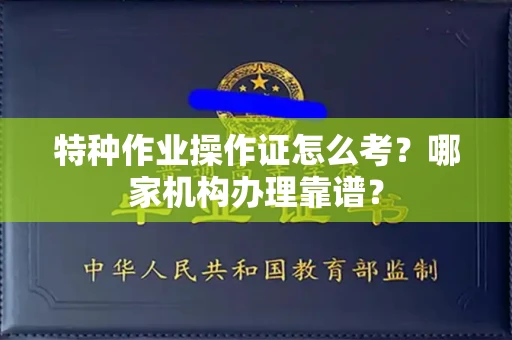 全国特种作业操作证怎么考?哪家机构办理靠谱?