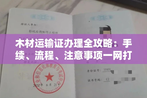 全国木材运输证办理全攻略:手续、流程、注意事项一网打尽