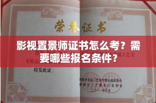 全国影视置景师证书怎么考?需要哪些报名条件?