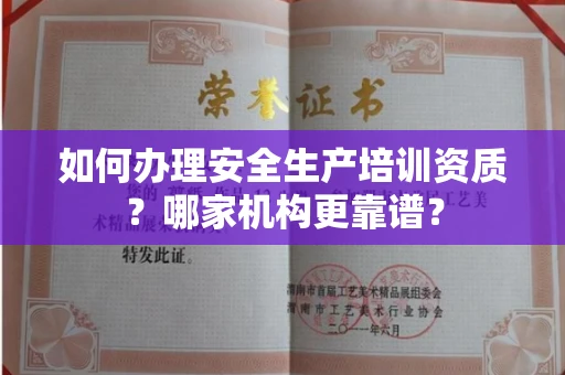 全国如何办理安全生产培训资质?哪家机构更靠谱?