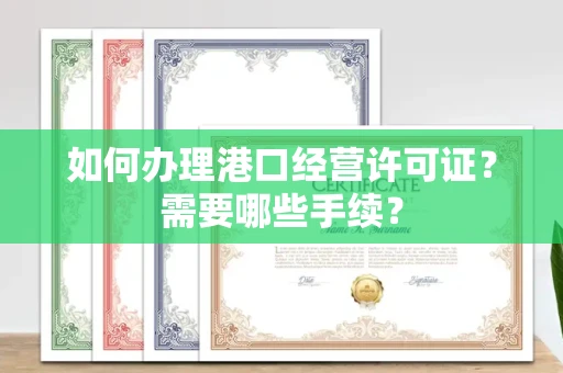 全国如何办理港口经营许可证?需要哪些手续?
