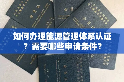 全国如何办理能源管理体系认证?需要哪些申请条件?