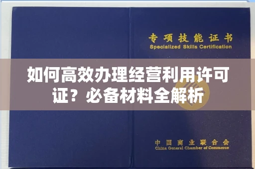 全国如何高效办理经营利用许可证?必备材料全解析