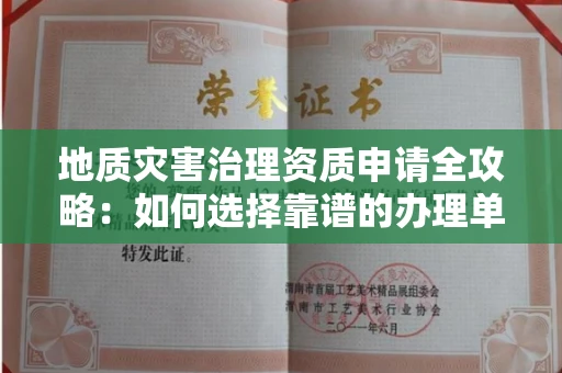 全国地质灾害治理资质申请全攻略:如何选择靠谱的办理单位?