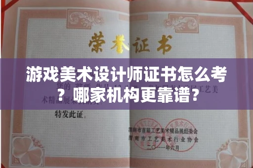 全国游戏美术设计师证书怎么考?哪家机构更靠谱?