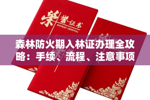 全国森林防火期入林证办理全攻略:手续、流程、注意事项一网打尽
