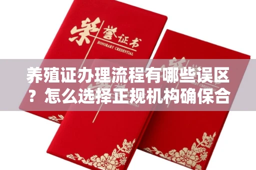 全国养殖证办理流程有哪些误区?怎么选择正规机构确保合规?