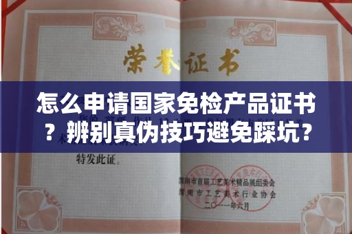 全国怎么申请国家免检产品证书?辨别真伪技巧避免踩坑?