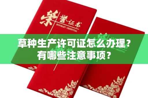 全国草种生产许可证怎么办理?有哪些注意事项?