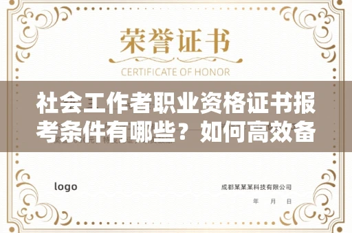 全国社会工作者职业资格证书报考条件有哪些?如何高效备考拿证?