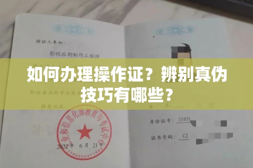 全国如何办理操作证?辨别真伪技巧有哪些?