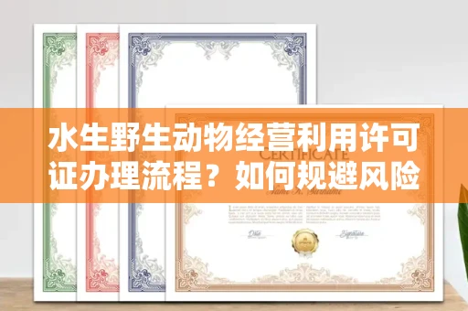 全国水生野生动物经营利用许可证办理流程?如何规避风险技巧?