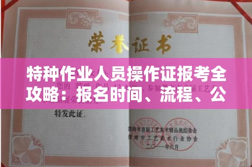 全国特种作业人员操作证报考全攻略:报名时间、流程、公示一手掌握!