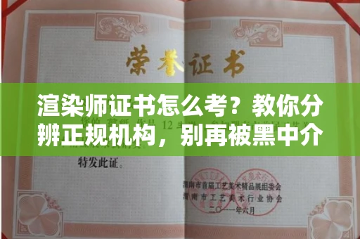 全国渲染师证书怎么考?教你分辨正规机构,别再被黑中介坑了