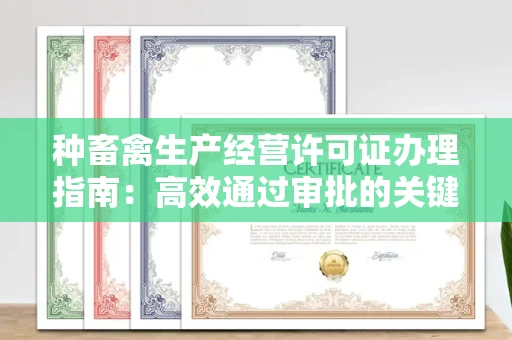 全国种畜禽生产经营许可证办理指南:高效通过审批的关键要点