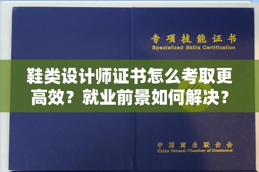 全国鞋类设计师证书怎么考取更高效?就业前景如何解决?