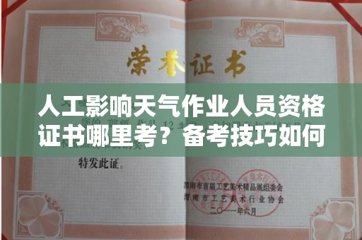 全国人工影响天气作业人员资格证书哪里考?备考技巧如何提升?