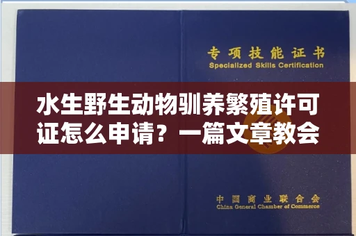 全国水生野生动物驯养繁殖许可证怎么申请?一篇文章教会你合规操作