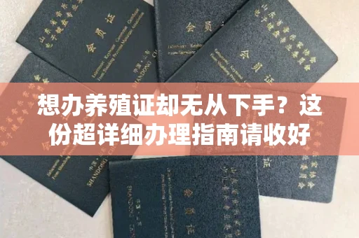 全国想办养殖证却无从下手?这份超详细办理指南请收好