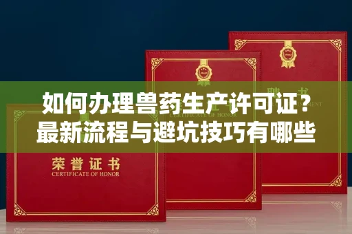 全国如何办理兽药生产许可证?最新流程与避坑技巧有哪些?