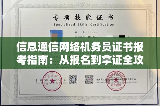 全国信息通信网络机务员证书报考指南:从报名到拿证全攻略