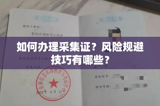 全国如何办理采集证?风险规避技巧有哪些?