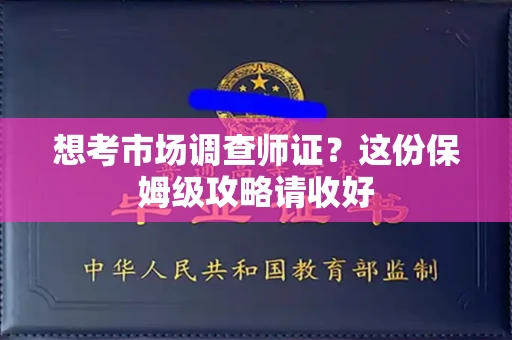 全国想考市场调查师证?这份保姆级攻略请收好