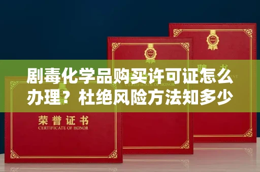 全国剧毒化学品购买许可证怎么办理?杜绝风险方法知多少?