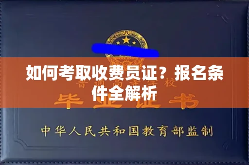 全国如何考取收费员证?报名条件全解析