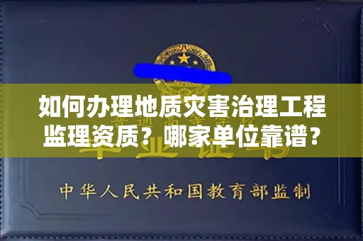 全国如何办理地质灾害治理工程监理资质?哪家单位靠谱?