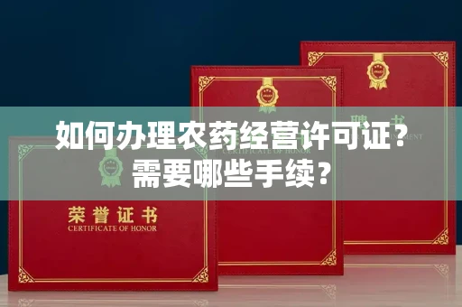 全国如何办理农药经营许可证?需要哪些手续?