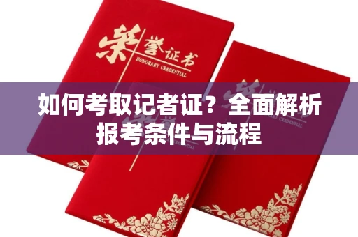 全国如何考取记者证?全面解析报考条件与流程