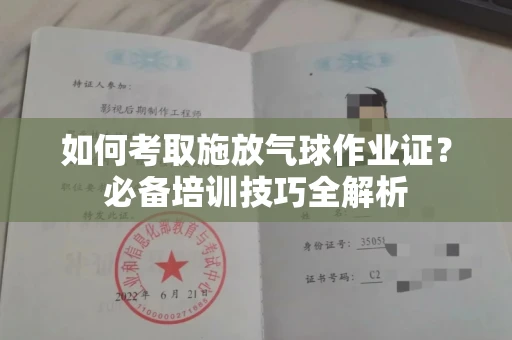 全国如何考取施放气球作业证?必备培训技巧全解析
