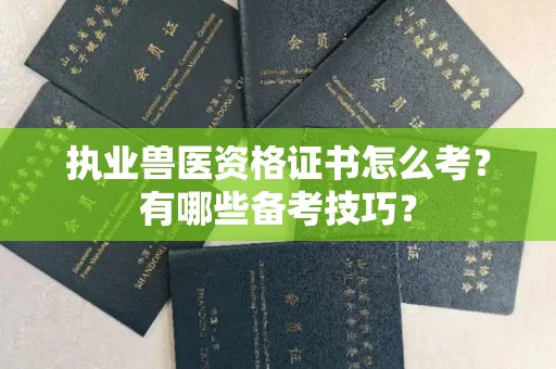 全国执业兽医资格证书怎么考?有哪些备考技巧?